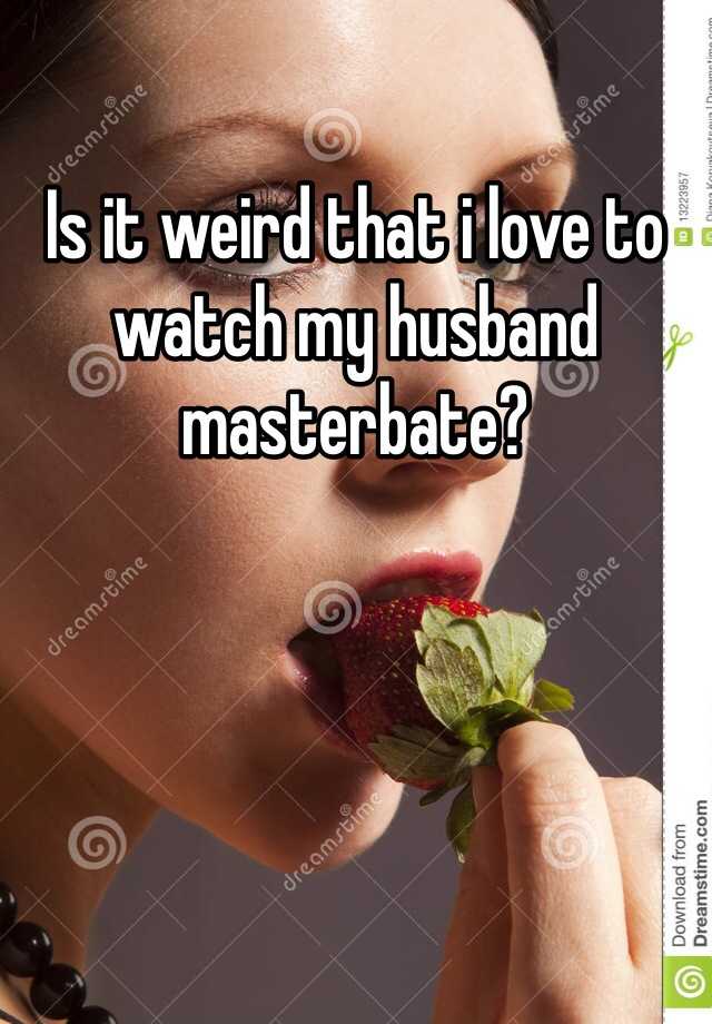 Like to watch my husband masturbate