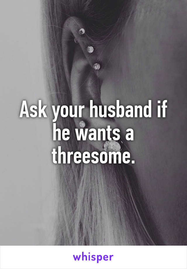 Why husbands ask for threesome