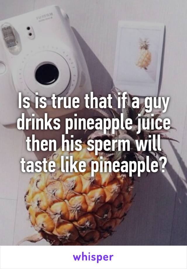 Spice reccomend Pineapple juice and sperm